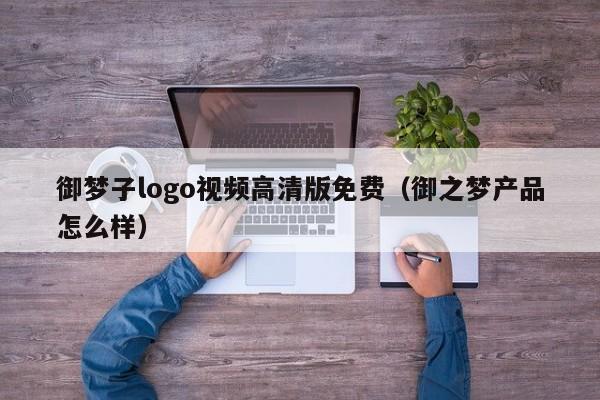 御梦子logo视频高清版免费（御之梦产品怎么样）