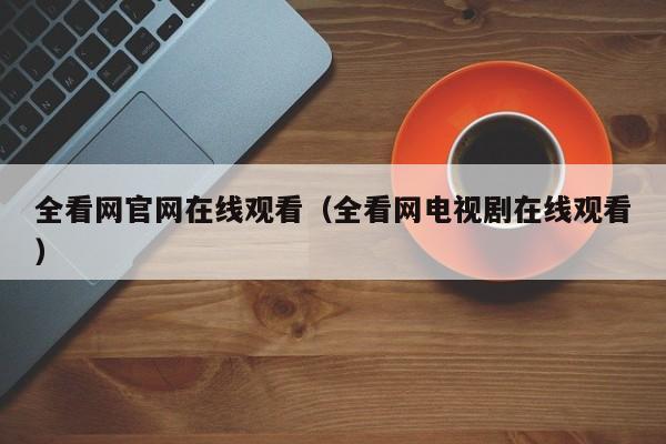 全看网官网在线观看（全看网电视剧在线观看）