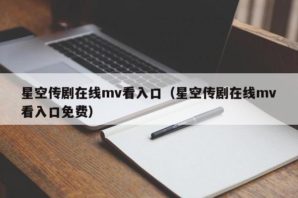 星空传剧在线mv看入口（星空传剧在线mv看入口免费）