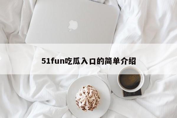 51fun吃瓜入口的简单介绍