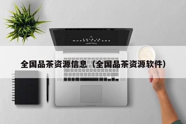 全国品茶资源信息（全国品茶资源软件）