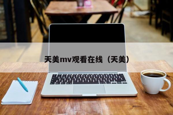 天美mv观看在线（天美）