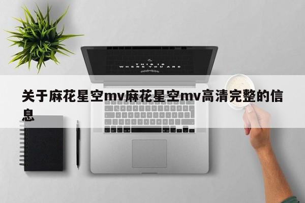关于麻花星空mv麻花星空mv高清完整的信息