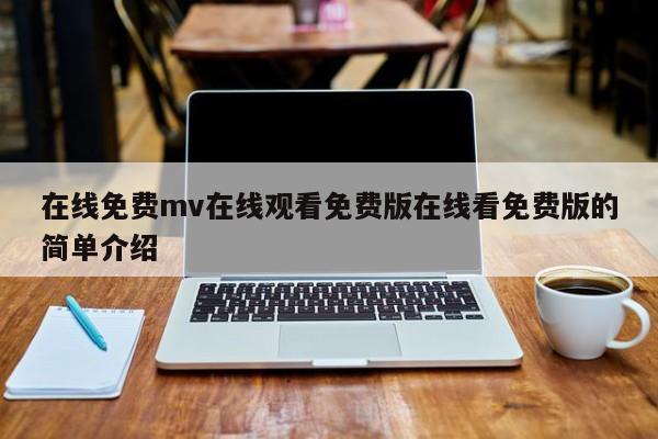 在线免费mv在线观看免费版在线看免费版的简单介绍
