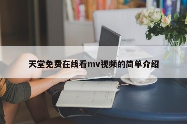 天堂免费在线看mv视频的简单介绍