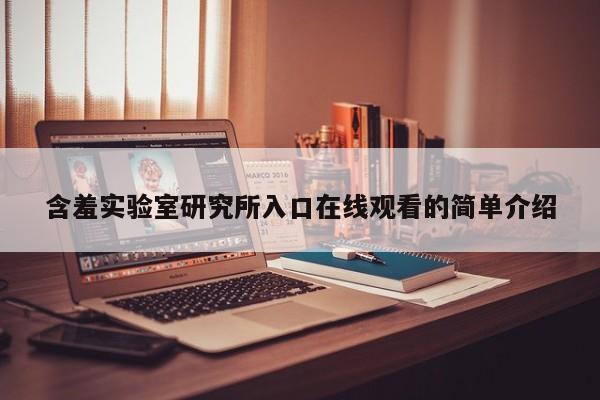含羞实验室研究所入口在线观看的简单介绍